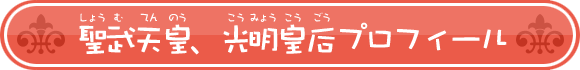 聖武天皇(しょうむてんのう)、光明皇后(こうみょうこうごう)プロフィール